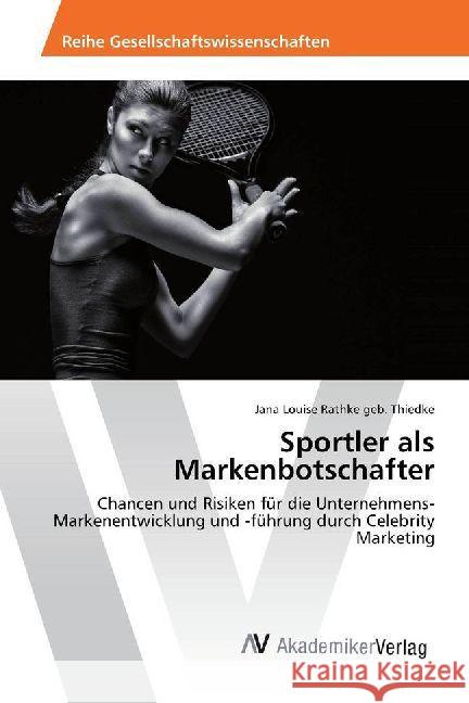 Sportler als Markenbotschafter : Chancen und Risiken für die Unternehmens-Markenentwicklung und -führung durch Celebrity Marketing Rathke geb. Thiedke, Jana Louise 9786202200912