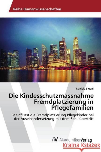 Die Kindesschutzmassnahme Fremdplatzierung in Pflegefamilien : Beeinflusst die Fremdplatzierung Pflegekinder bei der Auseinandersetzung mit dem Schulübertritt Bigoni, Daniele 9786202200967