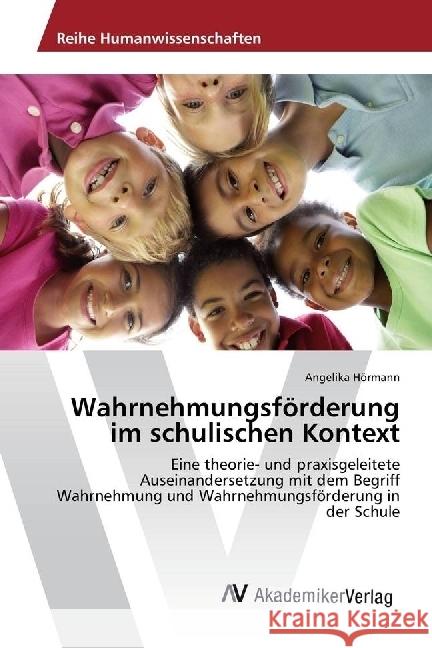 Wahrnehmungsförderung im schulischen Kontext : Eine theorie- und praxisgeleitete Auseinandersetzung mit dem Begriff Wahrnehmung und Wahrnehmungsförderung in der Schule Hörmann, Angelika 9786202201193