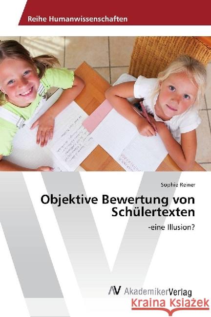 Objektive Bewertung von Schülertexten : -eine Illusion? Reiner, Sophie 9786202202237