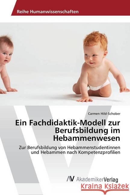 Ein Fachdidaktik-Modell zur Berufsbildung im Hebammenwesen : Zur Berufsbildung von Hebammenstudentinnen und Hebammen nach Kompetenzprofilien Hild-Schober, Carmen 9786202202770