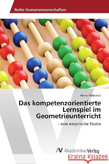 Das kompetenzorientierte Lernspiel im Geometrieunterricht : - eine empirische Studie Velatovac, Amna 9786202203067