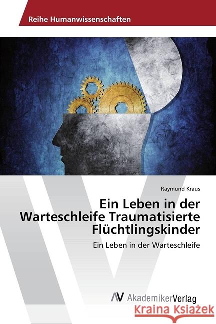 Ein Leben in der Warteschleife Traumatisierte Flüchtlingskinder : Ein Leben in der Warteschleife Kraus, Raymund 9786202203739