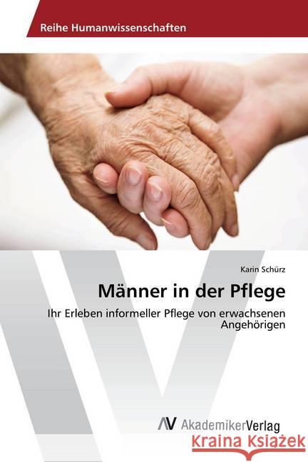 Männer in der Pflege : Ihr Erleben informeller Pflege von erwachsenen Angehörigen Schürz, Karin 9786202203920