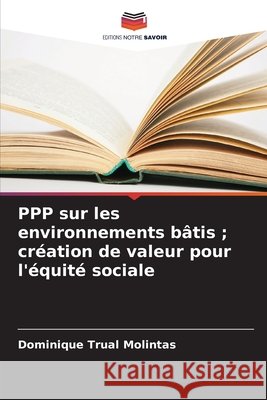 PPP sur les environnements bâtis ; création de valeur pour l'équité sociale Molintas, Dominique Trual 9786202204187 Editions Notre Savoir