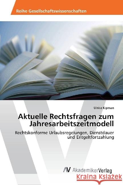 Aktuelle Rechtsfragen zum Jahresarbeitszeitmodell : Rechtskonforme Urlaubsregelungen, Dienstdauer und Entgeltfortzahlung Kipman, Ulrike 9786202204538