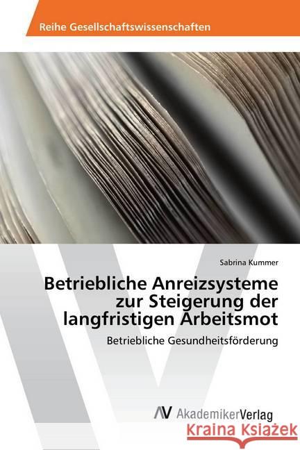 Betriebliche Anreizsysteme zur Steigerung der langfristigen Arbeitsmot : Betriebliche Gesundheitsförderung Kummer, Sabrina 9786202204750