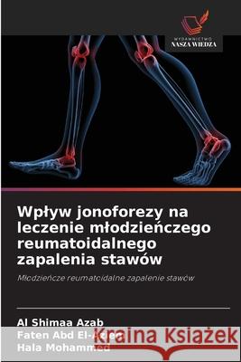 Wplyw jonoforezy na leczenie mlodzienczego reumatoidalnego zapalenia stawów Azab, Al Shimaa, Abd El-Aziem, Faten, Mohammed, Hala 9786202205009