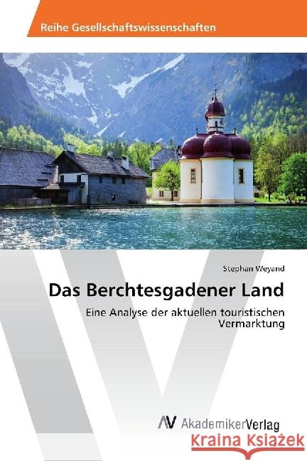 Das Berchtesgadener Land : Eine Analyse der aktuellen touristischen Vermarktung Weyand, Stephan 9786202205061