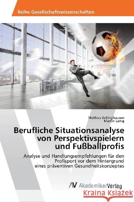 Berufliche Situationsanalyse von Perspektivspielern und Fußballprofis : Analyse und Handlungsempfehlungen für den Profisport vor dem Hintergrund eines präventiven Gesundheitskonzeptes Bellinghausen, Mathias; Lanig, Martin 9786202205788