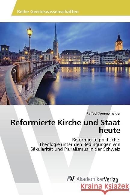 Reformierte Kirche und Staat heute : Reformierte politische Theologie unter den Bedingungen von Säkularität und Pluralismus in der Schweiz Sommerhalder, Raffael 9786202206280