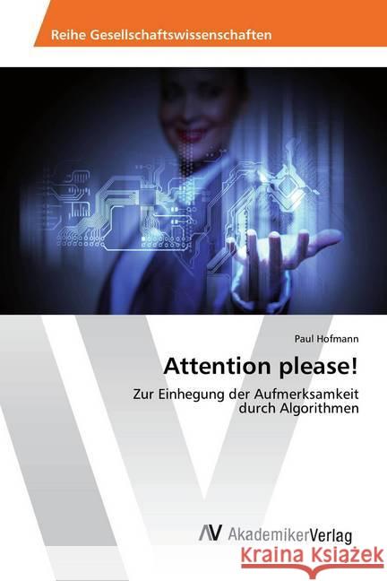 Attention please! : Zur Einhegung der Aufmerksamkeit durch Algorithmen Hofmann, Paul 9786202207065