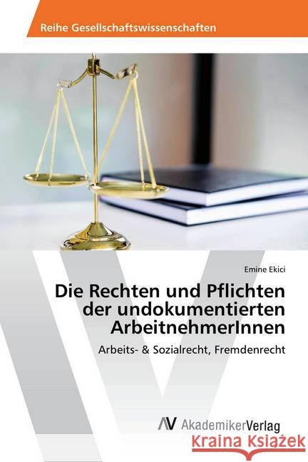 Die Rechten und Pflichten der undokumentierten ArbeitnehmerInnen : Arbeits- & Sozialrecht, Fremdenrecht Ekici, Emine 9786202208062