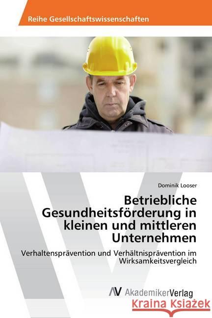 Betriebliche Gesundheitsförderung in kleinen und mittleren Unternehmen : Verhaltensprävention und Verhältnisprävention im Wirksamkeitsvergleich Looser, Dominik 9786202208604