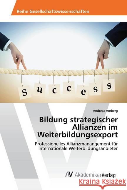 Bildung strategischer Allianzen im Weiterbildungsexport : Professionelles Allianzmanangement für internationale Weiterbildungsanbieter Amberg, Andreas 9786202209243