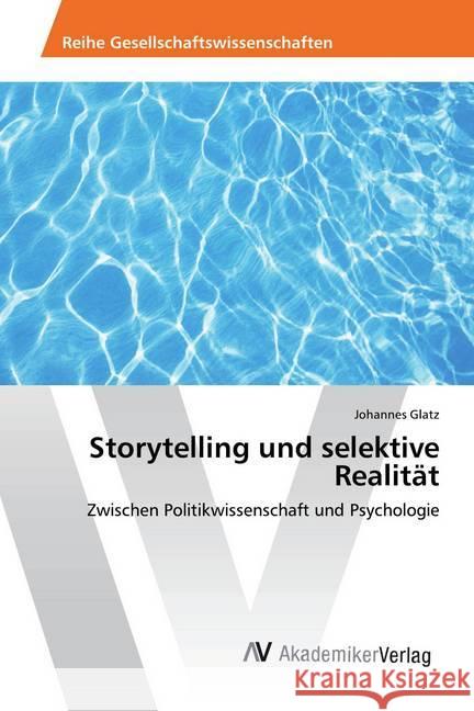 Storytelling und selektive Realität : Zwischen Politikwissenschaft und Psychologie Glatz, Johannes 9786202210744