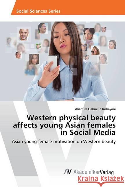 Western physical beauty affects young Asian females in Social Media : Asian young female motivation on Western beauty Gabriella Indrayani, Aliamira 9786202211369 AV Akademikerverlag