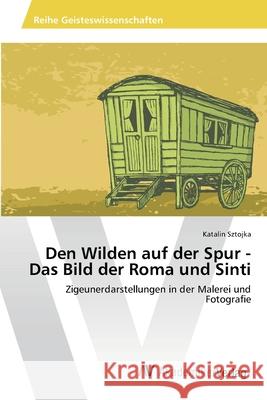 Den Wilden auf der Spur - Das Bild der Roma und Sinti Sztojka, Katalin 9786202211536