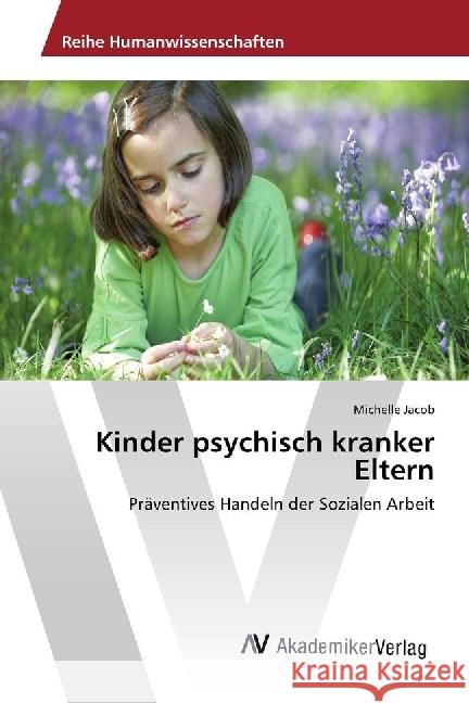 Kinder psychisch kranker Eltern : Präventives Handeln der Sozialen Arbeit Jacob, Michelle 9786202212700
