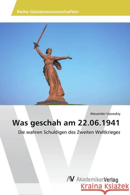Was geschah am 22.06.1941 : Die wahren Schuldigen des Zweiten Weltkrieges Usowskiy, Alexander 9786202212823 AV Akademikerverlag
