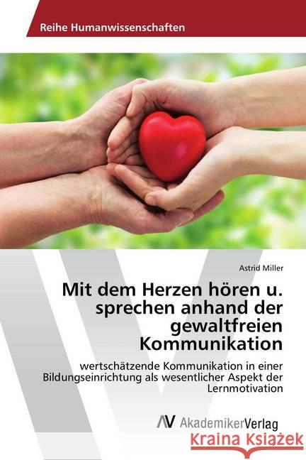 Mit dem Herzen hören u. sprechen anhand der gewaltfreien Kommunikation : wertschätzende Kommunikation in einer Bildungseinrichtung als wesentlicher Aspekt der Lernmotivation Miller, Astrid 9786202212861