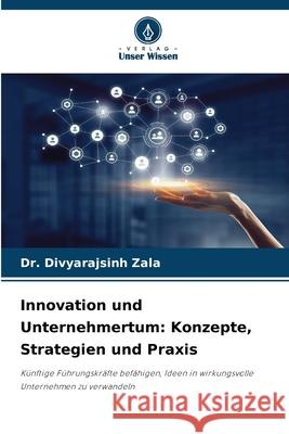 Innovation und Unternehmertum: Konzepte, Strategien und Praxis Divyarajsinh Zala 9786202212908
