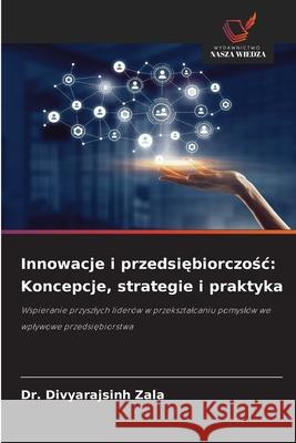 Innowacje i przedsiębiorczośc: Koncepcje, strategie i praktyka Divyarajsinh Zala 9786202212953