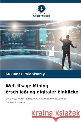 Web Usage Mining Erschlie?ung digitaler Einblicke Sukumar Palanisamy 9786202213196 Verlag Unser Wissen