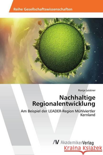 Nachhaltige Regionalentwicklung : Am Beispiel der LEADER-Region Mühlviertler Kernland Leistner, Ronja 9786202213592