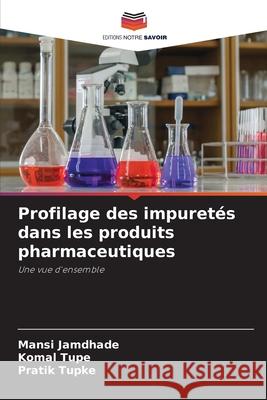 Profilage des impuret?s dans les produits pharmaceutiques Mansi Jamdhade Komal Tupe Pratik Tupke 9786202213608