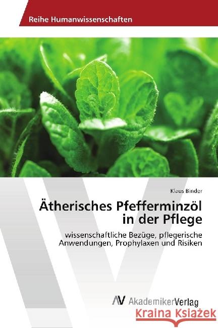 Ätherisches Pfefferminzöl in der Pflege : wissenschaftliche Bezüge, pflegerische Anwendungen, Prophylaxen und Risiken Binder, Klaus 9786202214018