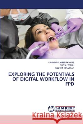EXPLORING THE POTENTIALS OF DIGITAL WORKFLOW IN FPD AMBERKHANE, VAISHNAVI, WAGH, SHITAL, BIRAJDAR, SANKET 9786202215169 LAP Lambert Academic Publishing