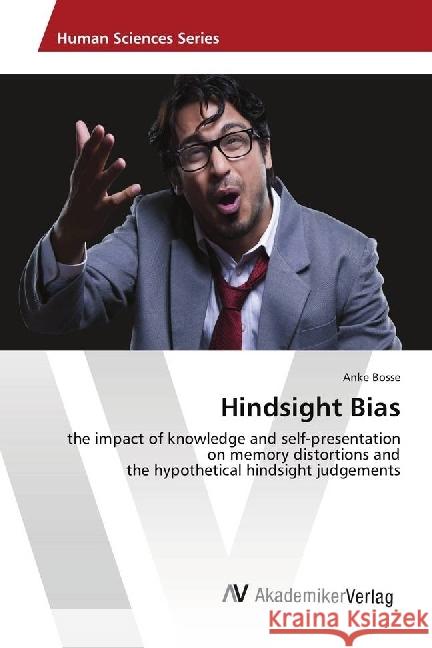 Hindsight Bias : the impact of knowledge and self-presentation on memory distortions and the hypothetical hindsight judgements Bosse, Anke 9786202215282