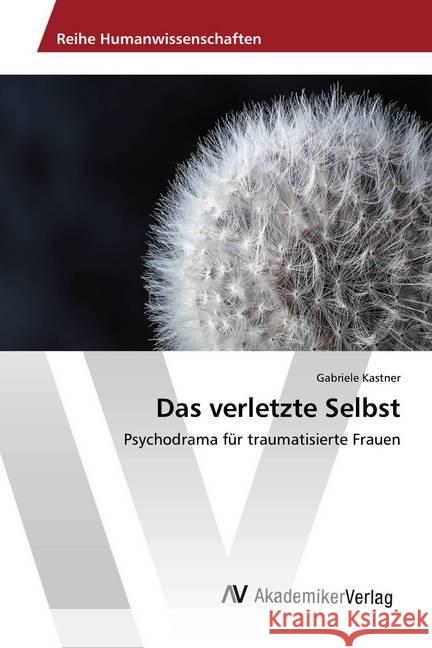 Das verletzte Selbst : Psychodrama für traumatisierte Frauen Kastner, Gabriele 9786202215428