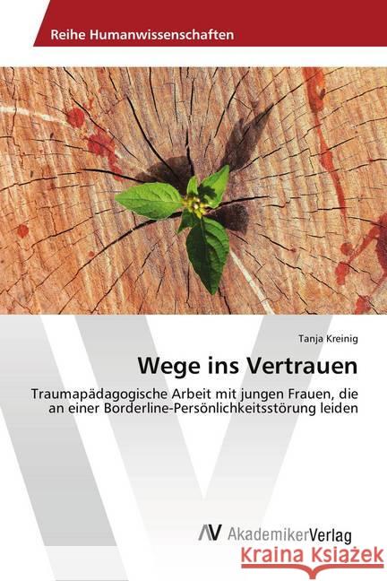Wege ins Vertrauen : Traumapädagogische Arbeit mit jungen Frauen, die an einer Borderline-Persönlichkeitsstörung leiden Kreinig, Tanja 9786202215749