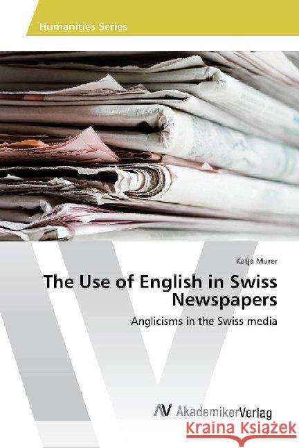 The Use of English in Swiss Newspapers : Anglicisms in the Swiss media Murer, Katja 9786202216036