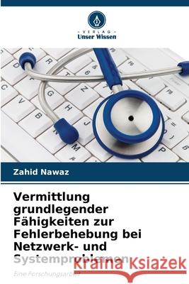 Vermittlung grundlegender F?higkeiten zur Fehlerbehebung bei Netzwerk- und Systemproblemen Zahid Nawaz 9786202216081
