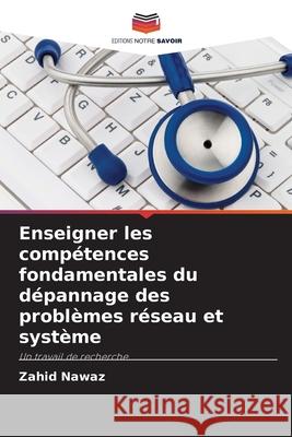 Enseigner les comp?tences fondamentales du d?pannage des probl?mes r?seau et syst?me Zahid Nawaz 9786202216142