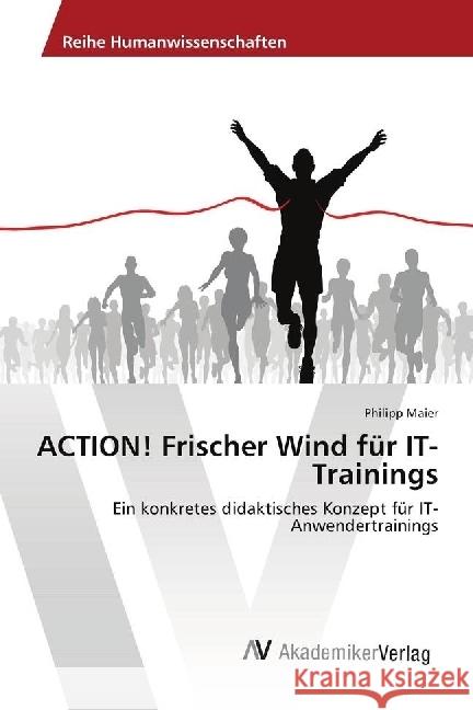 ACTION! Frischer Wind für IT-Trainings : Ein konkretes didaktisches Konzept für IT-Anwendertrainings Maier, Philipp 9786202216197
