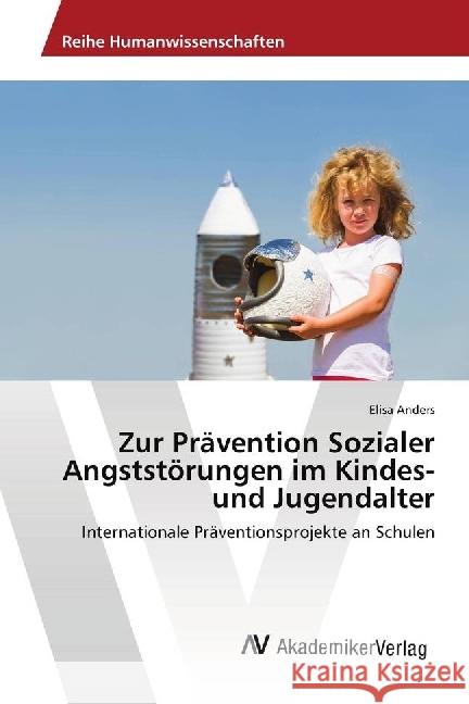 Zur Prävention Sozialer Angststörungen im Kindes- und Jugendalter : Internationale Präventionsprojekte an Schulen Anders, Elisa 9786202216203