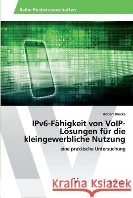 IPv6-Fähigkeit von VoIP-Lösungen für die kleingewerbliche Nutzung Robert Brocke 9786202216357