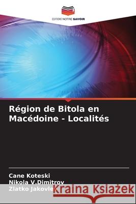 R?gion de Bitola en Mac?doine - Localit?s Cane Koteski Nikola V Zlatko Jakovlev 9786202216777