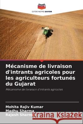M?canisme de livraison d'intrants agricoles pour les agriculteurs fortun?s du Gujarat Mohita Raji Madhu Sharma Rajesh Sharma 9786202216791