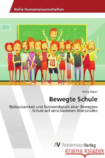 Bewegte Schule : Bedeutsamkeit und Notwendigkeit einer Bewegten Schule auf verschiedenen Altersstufen Glaser, Remy 9786202217125