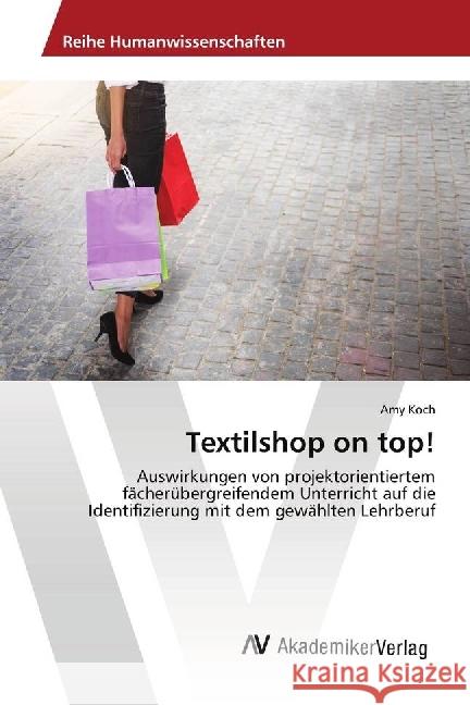 Textilshop on top! : Auswirkungen von projektorientiertem fächerübergreifendem Unterricht auf die Identifizierung mit dem gewählten Lehrberuf Koch, Amy 9786202217262