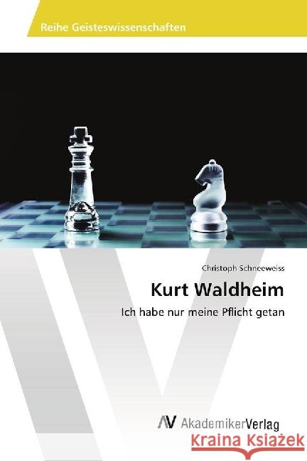 Kurt Waldheim : Ich habe nur meine Pflicht getan Schneeweiss, Christoph 9786202217378