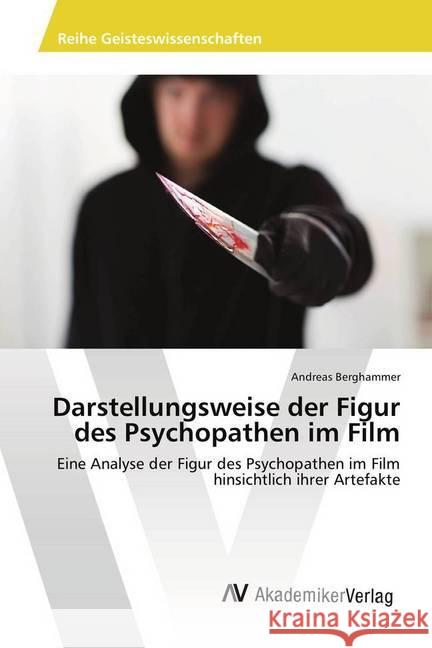 Darstellungsweise der Figur des Psychopathen im Film : Eine Analyse der Figur des Psychopathen im Film hinsichtlich ihrer Artefakte Berghammer, Andreas 9786202217828