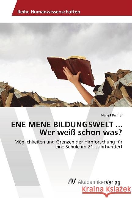 ENE MENE BILDUNGSWELT ... Wer weiß schon was? : Möglichkeiten und Grenzen der Hirnforschung für eine Schule im 21. Jahrhundert Pichler, Margit 9786202217958