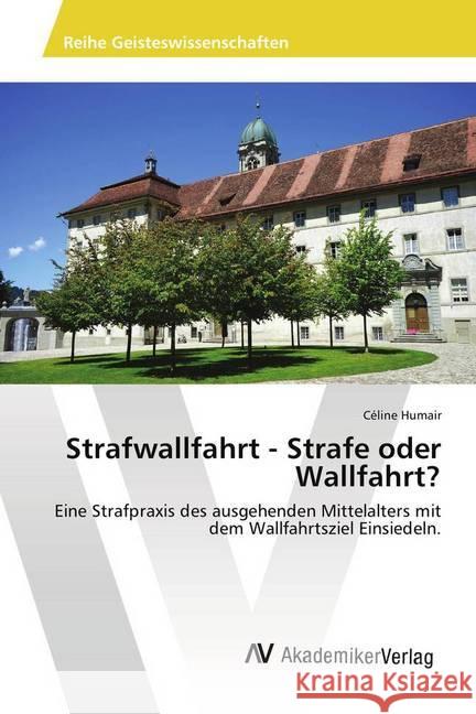 Strafwallfahrt - Strafe oder Wallfahrt? : Eine Strafpraxis des ausgehenden Mittelalters mit dem Wallfahrtsziel Einsiedeln. Humair, Céline 9786202218085 AV Akademikerverlag