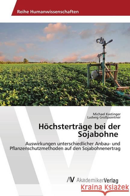 Höchsterträge bei der Sojabohne : Auswirkungen unterschiedlicher Anbau- und Pflanzenschutzmethoden auf den Sojabohnenertrag Kastinger, Michael; Großpointner, Ludwig 9786202218108